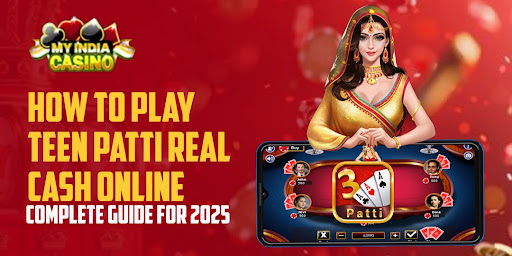 How to Play Teen Patti Real Cash Online – Complete Guide for 2025